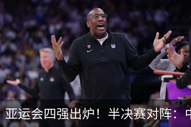 亚运会四强出炉！半决赛对阵：中国男篮vs日本 韩国vs伊朗